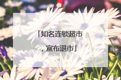知名连锁超市，宣布退市