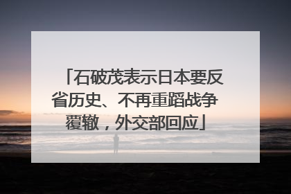 石破茂表示日本要反省历史、不再重蹈战争覆辙，外交部回应