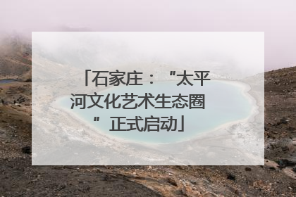 石家庄：“太平河文化艺术生态圈”正式启动