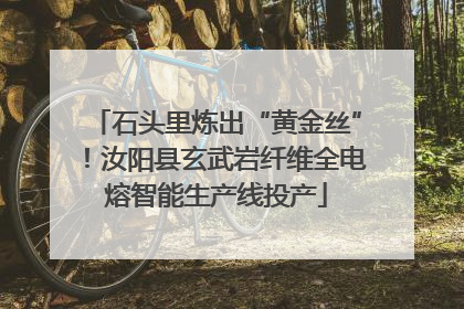石头里炼出“黄金丝”！汝阳县玄武岩纤维全电熔智能生产线投产