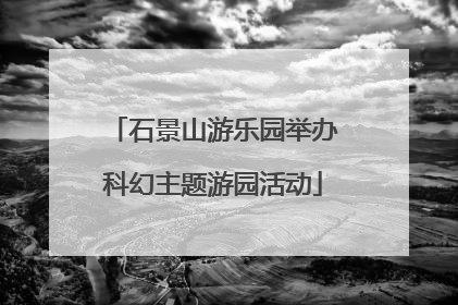石景山游乐园举办科幻主题游园活动
