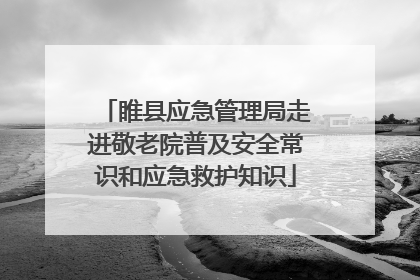 睢县应急管理局走进敬老院普及安全常识和应急救护知识