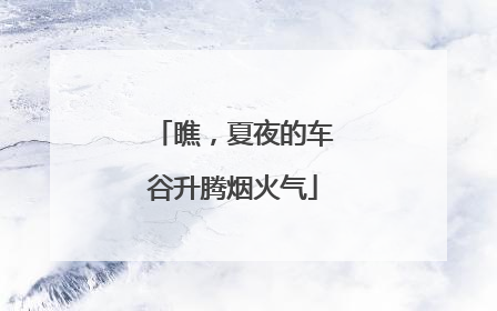 瞧，夏夜的车谷升腾烟火气