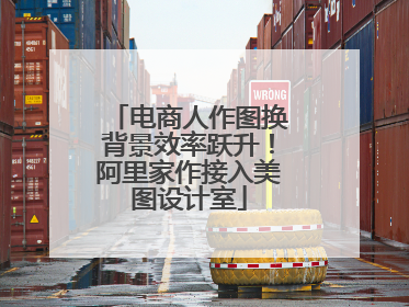 电商人作图换背景效率跃升！阿里家作接入美图设计室