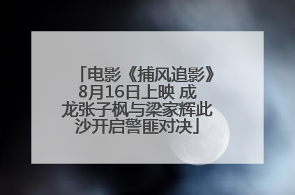 电影《捕风追影》8月16日上映 成龙张子枫与梁家辉此沙开启警匪对决