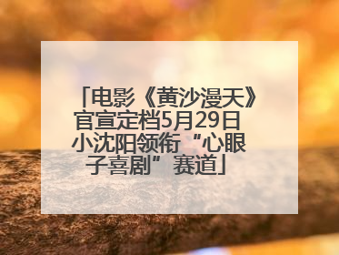 电影《黄沙漫天》官宣定档5月29日 小沈阳领衔“心眼子喜剧”赛道