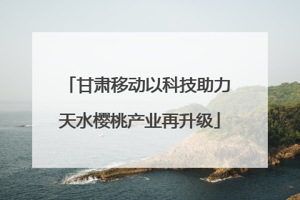 甘肃移动以科技助力天水樱桃产业再升级