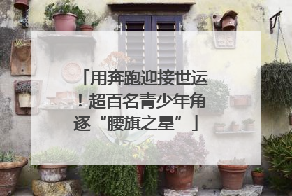 用奔跑迎接世运！超百名青少年角逐“腰旗之星”