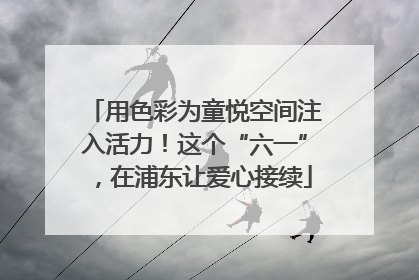 用色彩为童悦空间注入活力！这个“六一”，在浦东让爱心接续