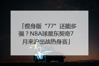 瘦身版“77”还能多强？NBA球星东契奇7月来沪出战热身赛