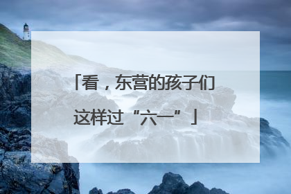 看，东营的孩子们这样过“六一”