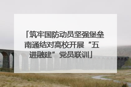 筑牢国防动员坚强堡垒 南通结对高校开展“五进融建”党员联训
