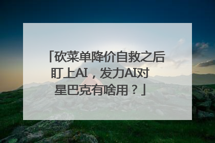 砍菜单降价自救之后盯上AI，发力AI对星巴克有啥用？