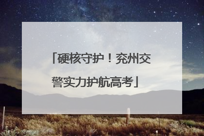 硬核守护！兖州交警实力护航高考