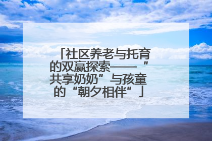 社区养老与托育的双赢探索——“共享奶奶”与孩童的“朝夕相伴”