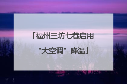福州三坊七巷启用“大空调”降温