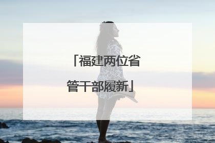 福建两位省管干部履新