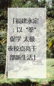 福建永定：以“拳”促学 太极夜校点亮干部新生活