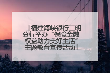 福建海峡银行三明分行举办“保障金融权益助力美好生活”主题教育宣传活动
