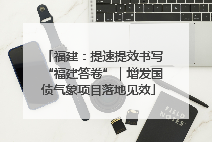 福建：提速提效书写“福建答卷”｜增发国债气象项目落地见效
