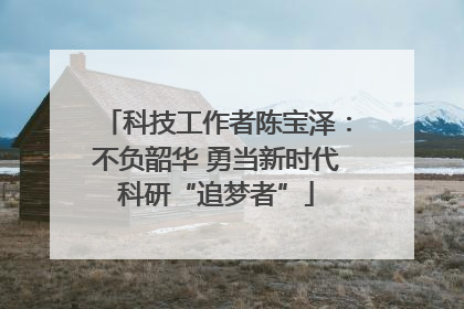 科技工作者陈宝泽：不负韶华 勇当新时代科研“追梦者”