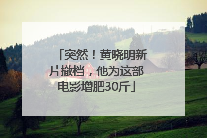 突然！黄晓明新片撤档，他为这部电影增肥30斤