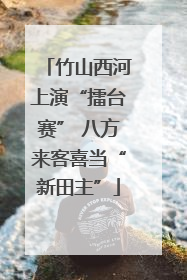 竹山西河上演“擂台赛” 八方来客喜当“新田主”