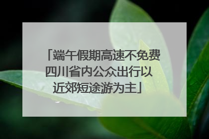 端午假期高速不免费 四川省内公众出行以近郊短途游为主