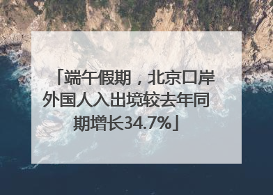 端午假期，北京口岸外国人入出境较去年同期增长34.7%