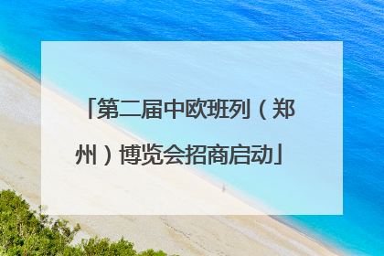 第二届中欧班列（郑州）博览会招商启动