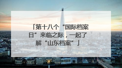 第十八个“国际档案日”来临之际，一起了解“山东档案”