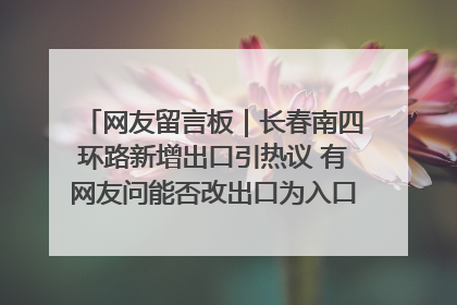 网友留言板｜长春南四环路新增出口引热议 有网友问能否改出口为入口？官方回应来了
