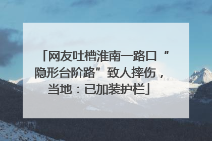 网友吐槽淮南一路口“隐形台阶路”致人摔伤，当地：已加装护栏