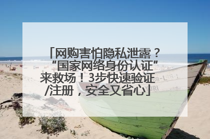 网购害怕隐私泄露？“国家网络身份认证”来救场！3步快速验证/注册，安全又省心