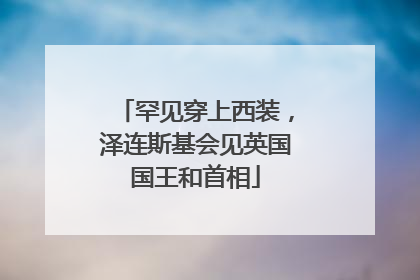 罕见穿上西装，泽连斯基会见英国国王和首相