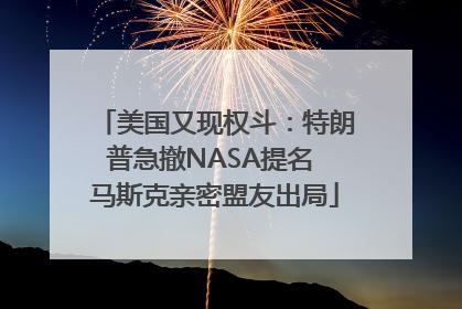 美国又现权斗：特朗普急撤NASA提名 马斯克亲密盟友出局