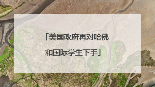 美国政府再对哈佛和国际学生下手