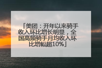 美团：开年以来骑手收入环比增长明显，全国高频骑手月均收入环比增幅超10%