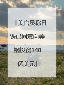 美官员称日铁已同意向美钢投资140亿美元
