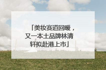 美妆赛道回暖，又一本土品牌林清轩拟赴港上市