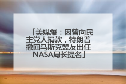 美媒爆：因曾向民主党人捐款，特朗普撤回马斯克盟友出任NASA局长提名