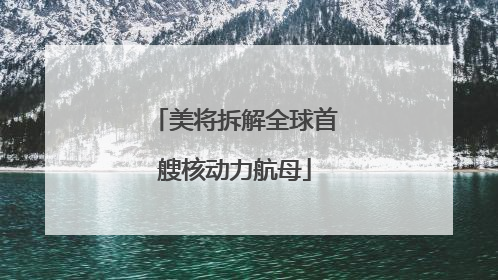 美将拆解全球首艘核动力航母