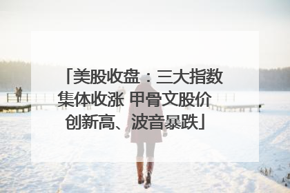 美股收盘：三大指数集体收涨 甲骨文股价创新高、波音暴跌