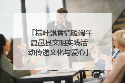 粽叶飘香情暖端午 夏邑县文明实践活动传递文化与爱心