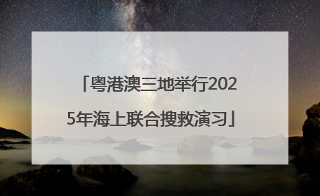 粤港澳三地举行2025年海上联合搜救演习