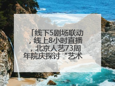 线下5剧场联动，线上8小时直播，北京人艺73周年院庆探讨“艺术+科技”