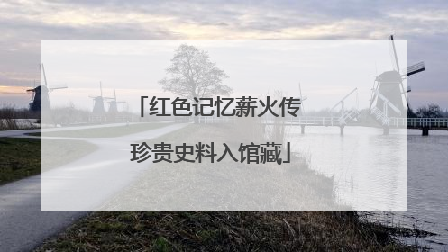 红色记忆薪火传 珍贵史料入馆藏