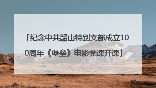 纪念中共韶山特别支部成立100周年《堡垒》电影党课开课
