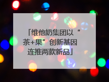 维他奶集团以“茶+果”创新基因连推两款新品