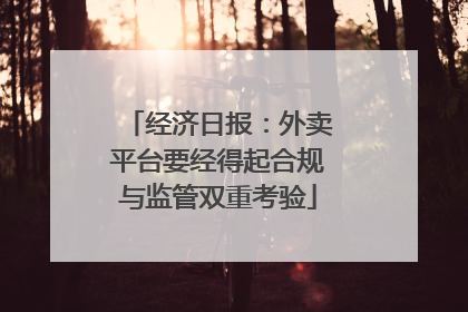 经济日报：外卖平台要经得起合规与监管双重考验